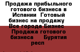 Продажа прибыльного готового бизнеса в Испании. Готовый бизнес на продажу - Все города Бизнес » Продажа готового бизнеса   . Бурятия респ.